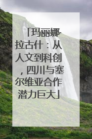 玛丽娜·拉古什：从人文到科创，四川与塞尔维亚合作潜力巨大
