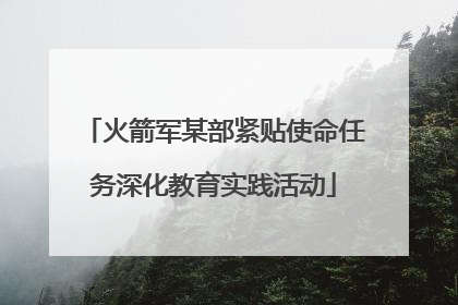 火箭军某部紧贴使命任务深化教育实践活动