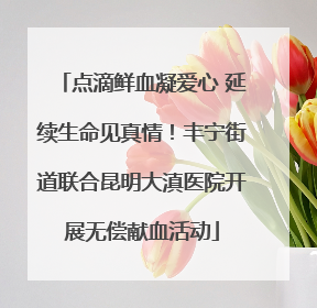 点滴鲜血凝爱心 延续生命见真情！丰宁街道联合昆明大滇医院开展无偿献血活动