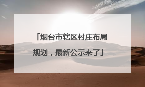 烟台市辖区村庄布局规划，最新公示来了