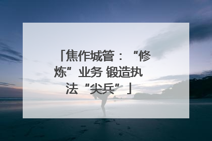 焦作城管：“修炼”业务 锻造执法“尖兵”