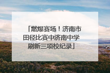 燃爆赛场！济南市田径比赛中济南中学刷新三项校纪录