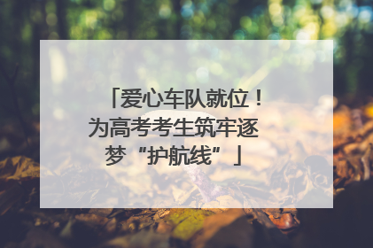 爱心车队就位！为高考考生筑牢逐梦“护航线”
