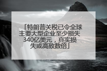 特朗普关税已令全球主要大型企业至少损失340亿美元，真实损失或高致数倍