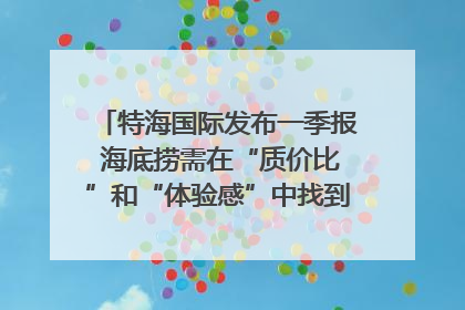 特海国际发布一季报 海底捞需在“质价比”和“体验感”中找到平衡｜新经济观察