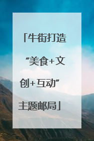 牛街打造“美食+文创+互动”主题邮局