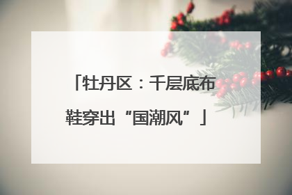 牡丹区：千层底布鞋穿出“国潮风”