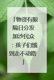 物资有限 隔日分发 加沙民众：孩子们饿到走不动路