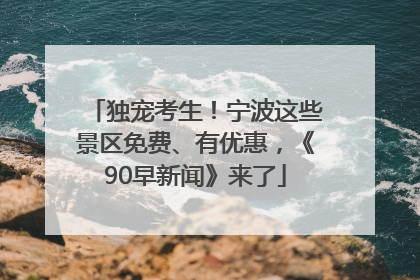 独宠考生！宁波这些景区免费、有优惠，《90早新闻》来了