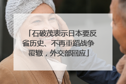 石破茂表示日本要反省历史、不再重蹈战争覆辙，外交部回应