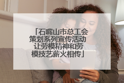 石嘴山市总工会策划系列宣传活动 让劳模精神和劳模技艺薪火相传