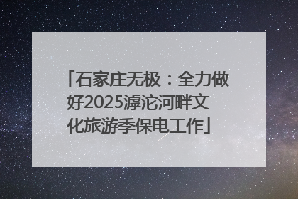 石家庄无极：全力做好2025滹沱河畔文化旅游季保电工作