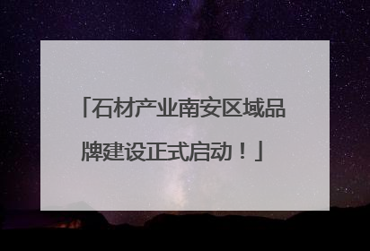 石材产业南安区域品牌建设正式启动！