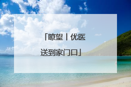 瞭望丨优医送到家门口