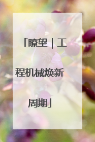 瞭望｜工程机械焕新周期