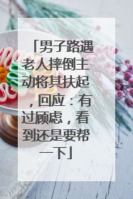 男子路遇老人摔倒主动将其扶起，回应：有过顾虑，看到还是要帮一下