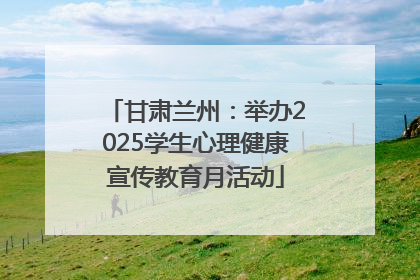 甘肃兰州：举办2025学生心理健康宣传教育月活动