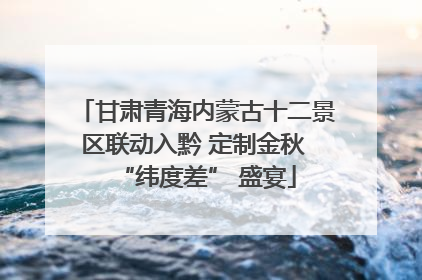 甘肃青海内蒙古十二景区联动入黔 定制金秋 “纬度差” 盛宴