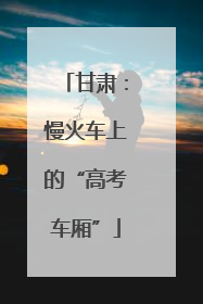甘肃：慢火车上的“高考车厢”