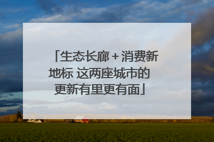 生态长廊＋消费新地标 这两座城市的更新有里更有面