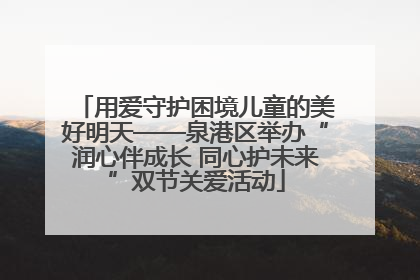 用爱守护困境儿童的美好明天——泉港区举办“润心伴成长 同心护未来”双节关爱活动