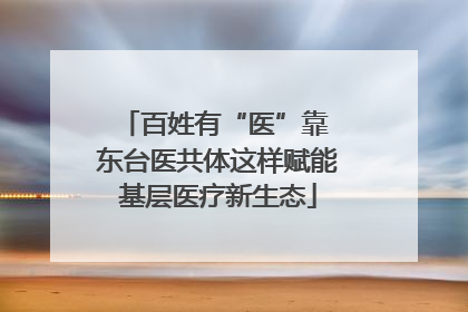百姓有“医”靠 东台医共体这样赋能基层医疗新生态