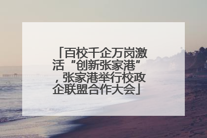 百校千企万岗激活“创新张家港”，张家港举行校政企联盟合作大会