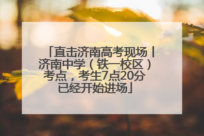 直击济南高考现场丨济南中学（铁一校区）考点，考生7点20分已经开始进场