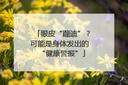 眼皮“蹦迪”？可能是身体发出的“健康警报”