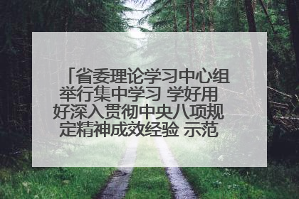 省委理论学习中心组举行集中学习 学好用好深入贯彻中央八项规定精神成效经验 示范带头持续推动全省学习教育走深走实