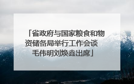 省政府与国家粮食和物资储备局举行工作会谈 毛伟明刘焕鑫出席