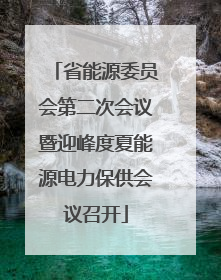 省能源委员会第二次会议暨迎峰度夏能源电力保供会议召开