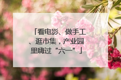 看电影、做手工、逛市集，产业园里嗨过“六一”