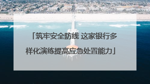筑牢安全防线 这家银行多样化演练提高应急处置能力