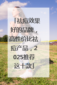祛痘效果好的品牌，高性价比祛痘产品，2025推荐这十款