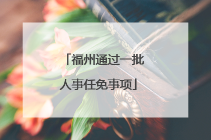 福州通过一批人事任免事项