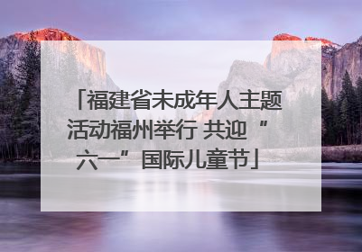 福建省未成年人主题活动福州举行 共迎“六一”国际儿童节