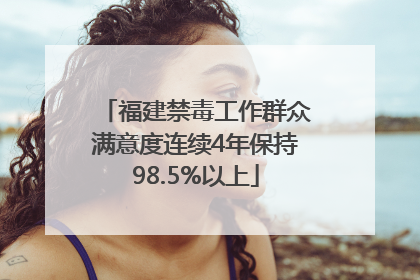 福建禁毒工作群众满意度连续4年保持98.5%以上