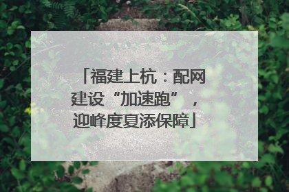 福建上杭：配网建设“加速跑”，迎峰度夏添保障