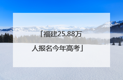 福建25.88万人报名今年高考