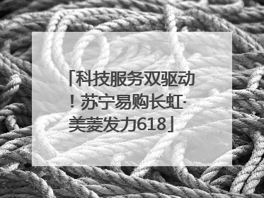 科技服务双驱动！苏宁易购长虹·美菱发力618