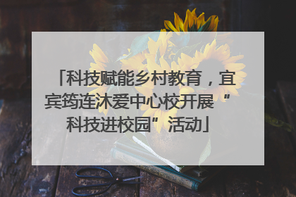 科技赋能乡村教育，宜宾筠连沐爱中心校开展“科技进校园”活动