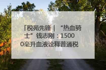 税苑先锋｜“热血骑士”钱志刚：15000毫升血液诠释普通税官的非凡承诺