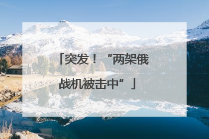 突发！“两架俄战机被击中”