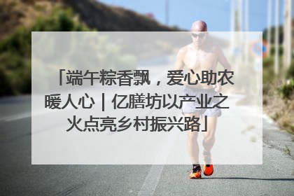 端午粽香飘，爱心助农暖人心｜亿膳坊以产业之火点亮乡村振兴路