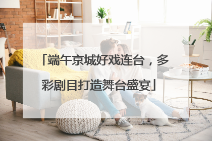 端午京城好戏连台，多彩剧目打造舞台盛宴