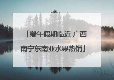 端午假期临近 广西南宁东南亚水果热销