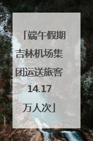 端午假期吉林机场集团运送旅客14.17万人次