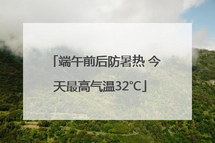 端午前后防暑热 今天最高气温32℃