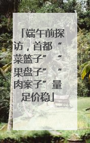 端午前探访，首都“菜篮子”“果盘子”“肉案子”量足价稳